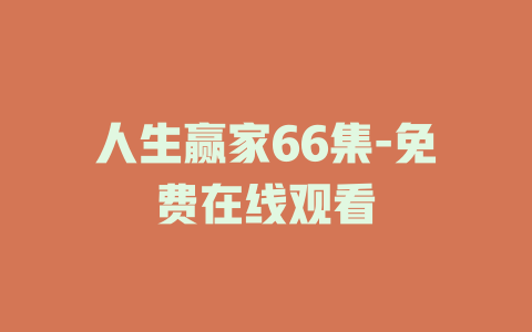 人生赢家66集-免费在线观看