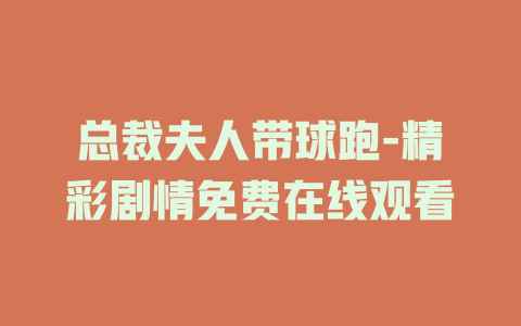 总裁夫人带球跑-精彩剧情免费在线观看