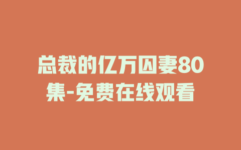 总裁的亿万囚妻80集-免费在线观看