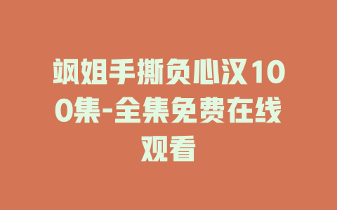 飒姐手撕负心汉100集-全集免费在线观看