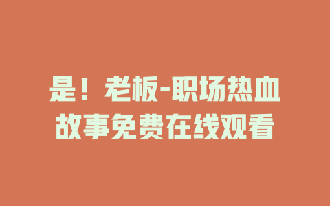是！老板-职场热血故事免费在线观看