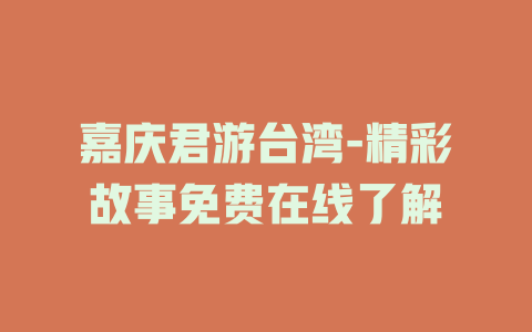 嘉庆君游台湾-精彩故事免费在线了解