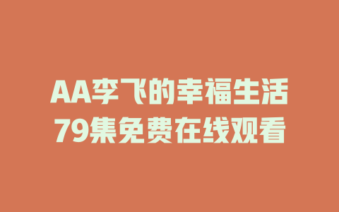 AA李飞的幸福生活79集免费在线观看