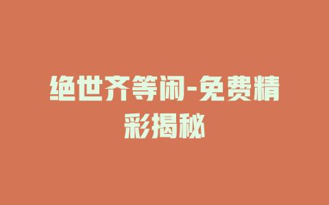 绝世齐等闲-免费精彩揭秘
