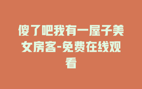 傻了吧我有一屋子美女房客-免费在线观看