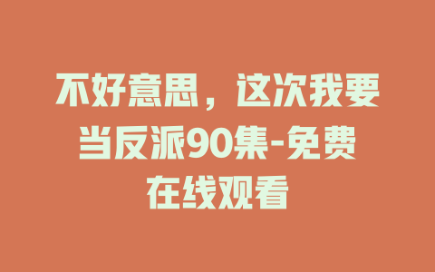 不好意思，这次我要当反派90集-免费在线观看