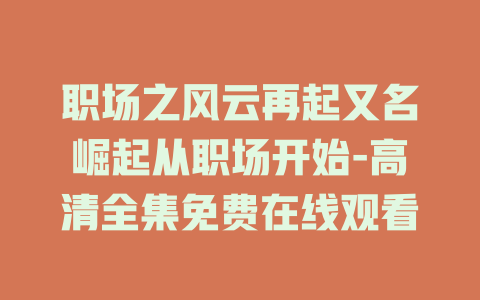 职场之风云再起又名崛起从职场开始-高清全集免费在线观看