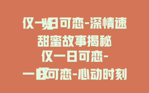 仅一日可恋-深情速览

仅一日可恋-甜蜜故事揭秘

仅一日可恋-心动时刻在线回顾
