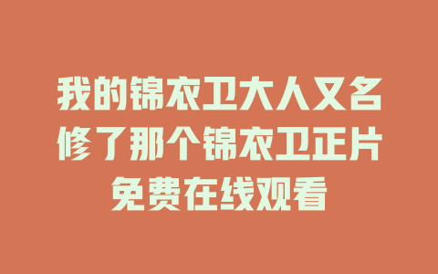 我的锦衣卫大人又名修了那个锦衣卫正片免费在线观看