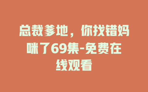 总裁爹地，你找错妈咪了69集-免费在线观看