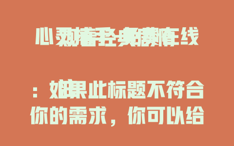 心灵捕手-免费在线观看经典剧情

注：如果此标题不符合你的需求，你可以给我提供更多关于标题的具体要求，比如是否要突出影片的某个元素、是否要结合当下热点等，以便我为你生成更合适的标题。