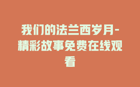 我们的法兰西岁月-精彩故事免费在线观看