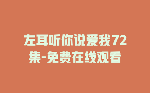 左耳听你说爱我72集-免费在线观看