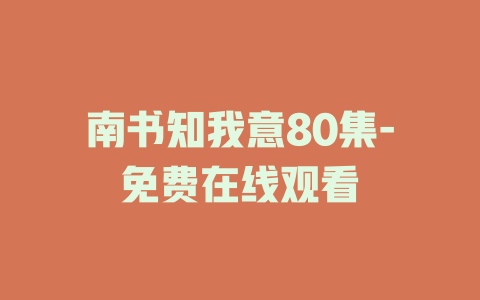 南书知我意80集-免费在线观看