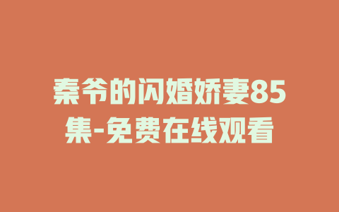秦爷的闪婚娇妻85集-免费在线观看