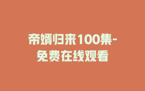 帝婿归来100集-免费在线观看