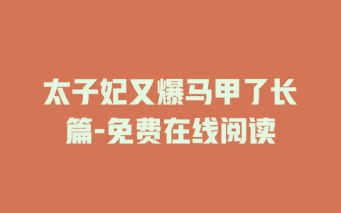 太子妃又爆马甲了长篇-免费在线阅读