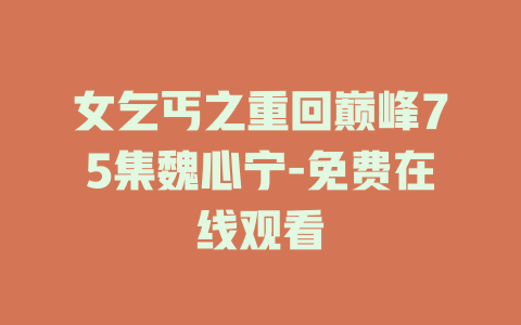 女乞丐之重回巅峰75集魏心宁-免费在线观看