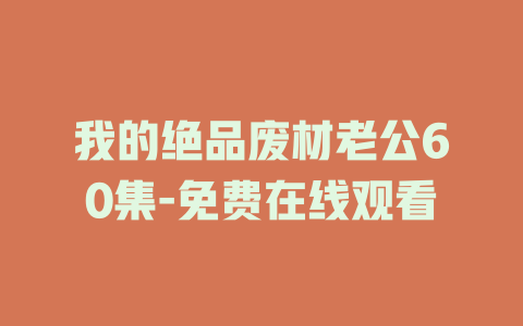 我的绝品废材老公60集-免费在线观看