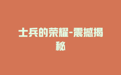 士兵的荣耀-震撼揭秘