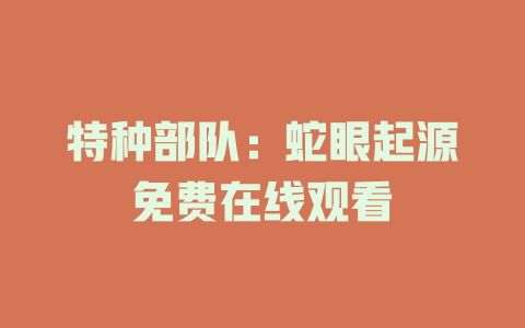特种部队：蛇眼起源免费在线观看
