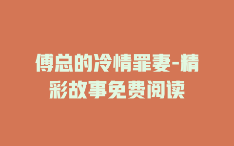 傅总的冷情罪妻-精彩故事免费阅读