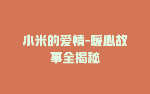 小米的爱情-暖心故事全揭秘