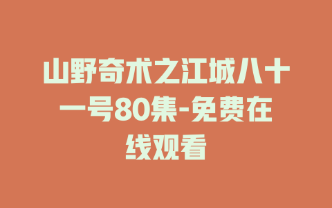 山野奇术之江城八十一号80集-免费在线观看