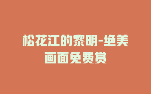 松花江的黎明-绝美画面免费赏
