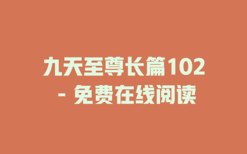 九天至尊长篇102 - 免费在线阅读