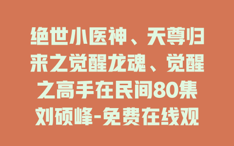 绝世小医神、天尊归来之觉醒龙魂、觉醒之高手在民间80集刘硕峰-免费在线观看