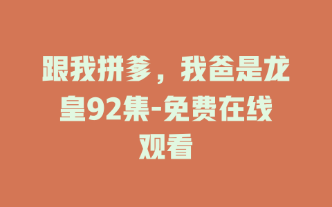跟我拼爹，我爸是龙皇92集-免费在线观看
