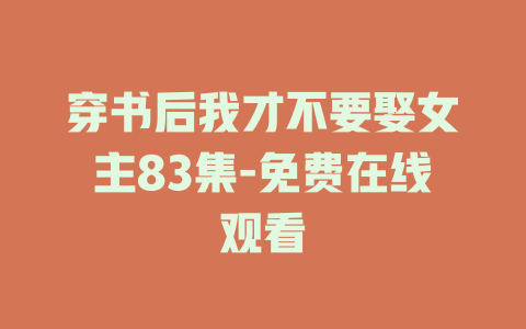 穿书后我才不要娶女主83集-免费在线观看