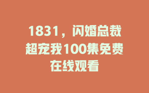 1831，闪婚总裁超宠我100集免费在线观看