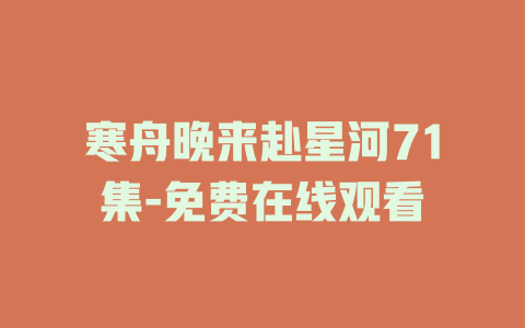 寒舟晚来赴星河71集-免费在线观看