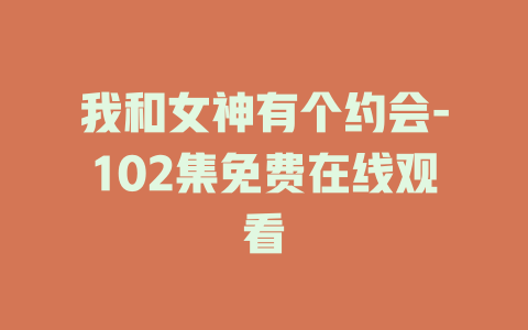 我和女神有个约会-102集免费在线观看