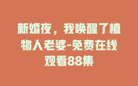 新婚夜，我唤醒了植物人老婆-免费在线观看88集