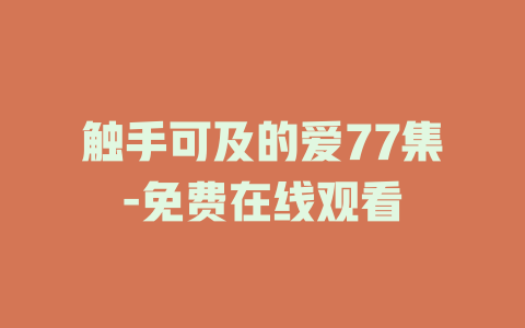 触手可及的爱77集-免费在线观看