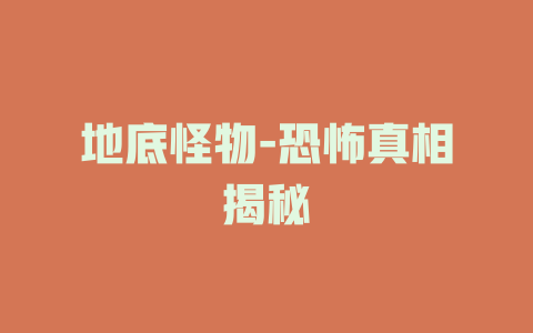 地底怪物-恐怖真相揭秘