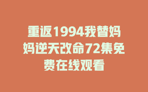 重返1994我替妈妈逆天改命72集免费在线观看