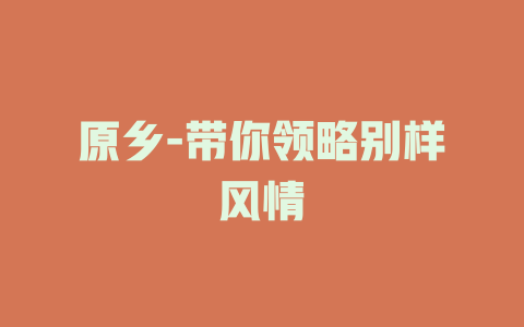 原乡-带你领略别样风情