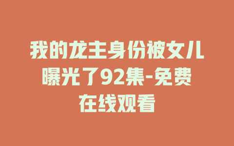 我的龙主身份被女儿曝光了92集-免费在线观看