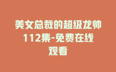 美女总裁的超级龙帅112集-免费在线观看