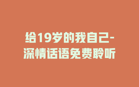 给19岁的我自己-深情话语免费聆听