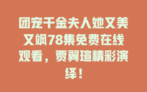 团宠千金夫人她又美又飒78集免费在线观看，贾翼瑄精彩演绎！