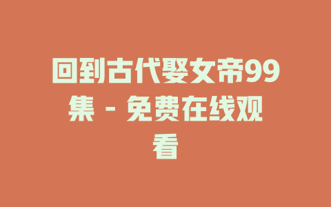 回到古代娶女帝99集 - 免费在线观看