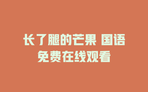 长了腿的芒果 国语免费在线观看