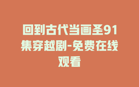 回到古代当画圣91集穿越剧-免费在线观看