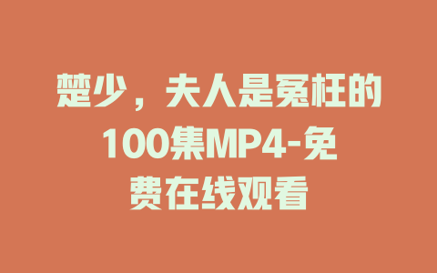 楚少，夫人是冤枉的100集MP4-免费在线观看
