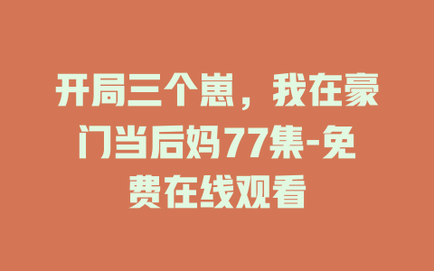 开局三个崽，我在豪门当后妈77集-免费在线观看